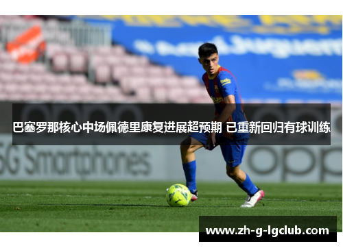 巴塞罗那核心中场佩德里康复进展超预期 已重新回归有球训练 巴塞罗那核心中场佩德里康复进展超预期 已重新回归有球训练