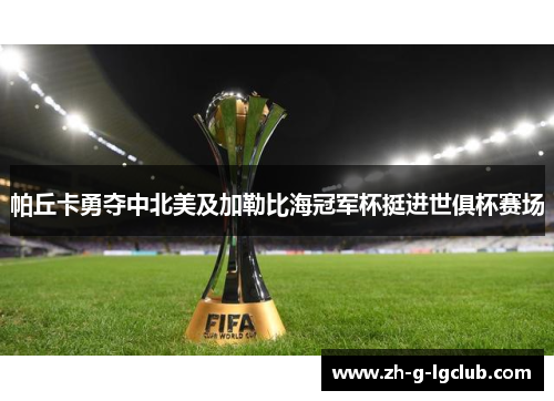 帕丘卡勇夺中北美及加勒比海冠军杯挺进世俱杯赛场 帕丘卡勇夺中北美及加勒比海冠军杯挺进世俱杯赛场
