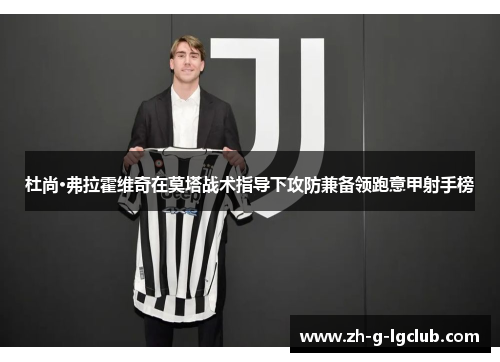 杜尚·弗拉霍维奇在莫塔战术指导下攻防兼备领跑意甲射手榜 杜尚·弗拉霍维奇在莫塔战术指导下攻防兼备领跑意甲射手榜