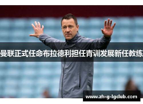 曼联正式任命布拉德利担任青训发展新任教练 曼联正式任命布拉德利担任青训发展新任教练