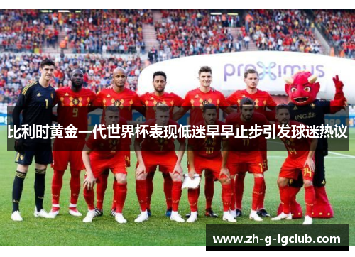 比利时黄金一代世界杯表现低迷早早止步引发球迷热议 比利时黄金一代世界杯表现低迷早早止步引发球迷热议
