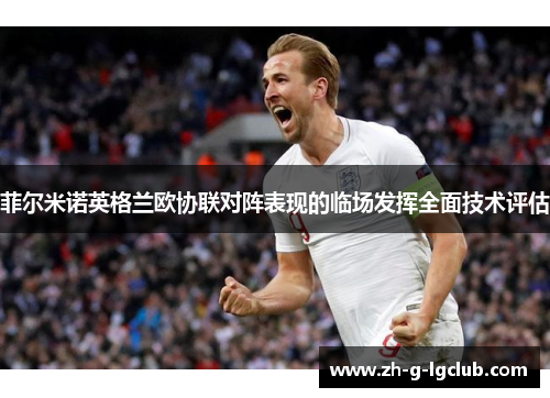 菲尔米诺英格兰欧协联对阵表现的临场发挥全面技术评估