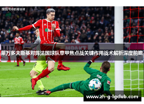 莱万多夫斯基对阵法国球队意甲焦点战关键作用战术解析深度前瞻