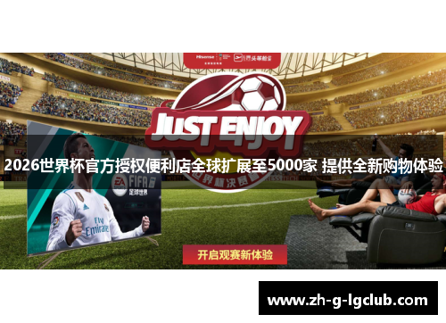 2026世界杯官方授权便利店全球扩展至5000家 提供全新购物体验