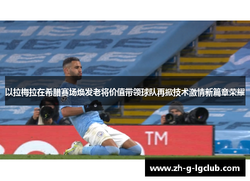 以拉梅拉在希腊赛场焕发老将价值带领球队再掀技术激情新篇章荣耀