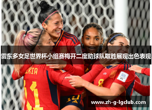 雷东多女足世界杯小组赛梅开二度助球队取胜展现出色表现